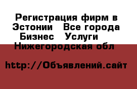 Регистрация фирм в Эстонии - Все города Бизнес » Услуги   . Нижегородская обл.